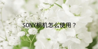 SONY相机怎么使用？