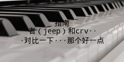 指南者（jeep）和crv···对比一下···那个好一点