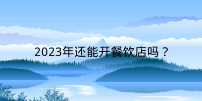 2023年还能开餐饮店吗？