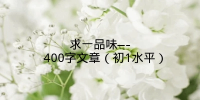 求一品味—- 400字文章（初1水平）