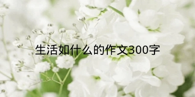 生活如什么的作文300字