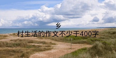 乡村生活的作文不少于400字