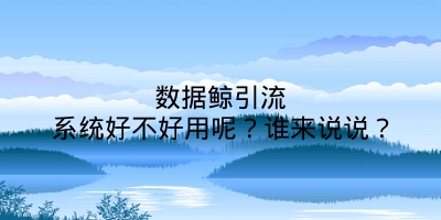 数据鲸引流系统好不好用呢？谁来说说？