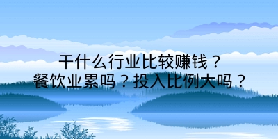 干什么行业比较赚钱？餐饮业累吗？投入比例大吗？