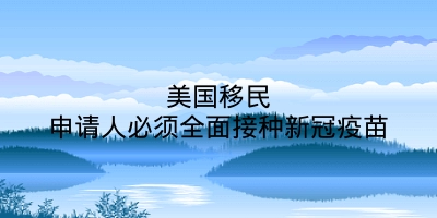 美国移民申请人必须全面接种新冠疫苗