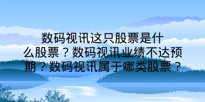 数码视讯这只股票是什么股票？数码视讯业绩不达预期？数码视讯属于哪类股票？