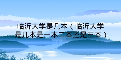 临沂大学是几本（临沂大学是几本是一本二本还是三本）