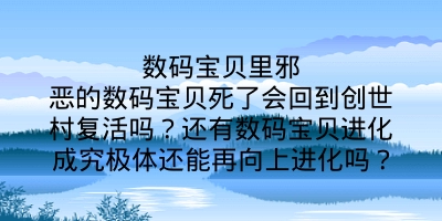 数码宝贝里邪恶的数码宝贝死了会回到创世村复活吗？还有数码宝贝进化成究极体还能再向上进化吗？