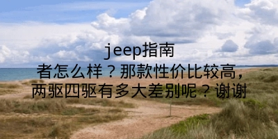 jeep指南者怎么样？那款性价比较高，两驱四驱有多大差别呢？谢谢