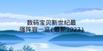 数码宝贝新世纪最强阵容一览(最新2023)