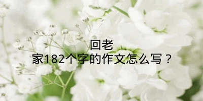 回老家182个字的作文怎么写？