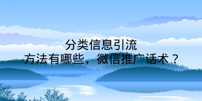 分类信息引流方法有哪些，微信推广话术？