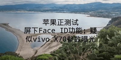 苹果正测试屏下Face ID功能；疑似vivo X70参数曝光