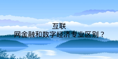 互联网金融和数字经济专业区别？