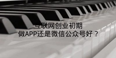 互联网创业初期做APP还是微信公众号好？