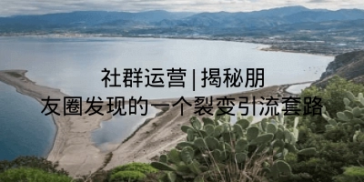 社群运营|揭秘朋友圈发现的一个裂变引流套路