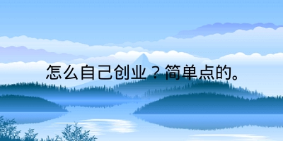 怎么自己创业？简单点的。