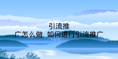 引流推广怎么做 如何进行引流推广