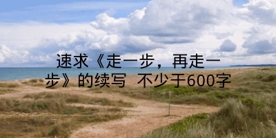 速求《走一步，再走一步》的续写 不少于600字