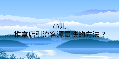 小儿推拿店引流客源最快的方法？