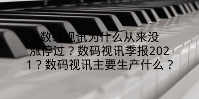 数码视讯为什么从来没涨停过？数码视讯季报2021？数码视讯主要生产什么？