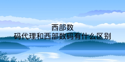 西部数码代理和西部数码有什么区别