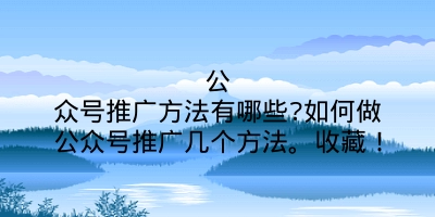 公众号推广方法有哪些?如何做公众号推广几个方法。收藏！