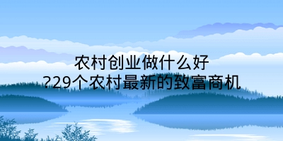 农村创业做什么好?29个农村最新的致富商机