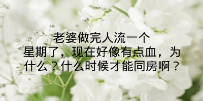 老婆做完人流一个星期了，现在好像有点血，为什么？什么时候才能同房啊？