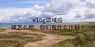 vlog领域应该怎么拍，你们有什么计划？