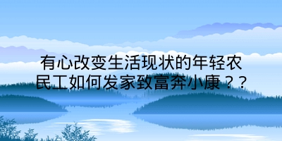 有心改变生活现状的年轻农民工如何发家致富奔小康？?