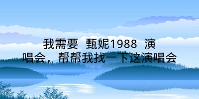 我需要 甄妮1988 演唱会，帮帮我找一下这演唱会