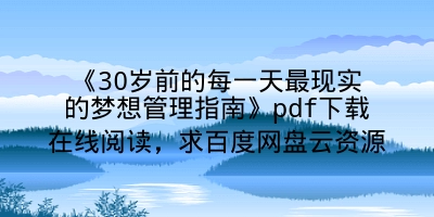 《30岁前的每一天最现实的梦想管理指南》pdf下载在线阅读，求百度网盘云资源