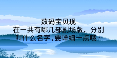 数码宝贝现在一共有哪几部剧场版，分别叫什么名字,要详细一点哦～