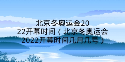 北京冬奥运会2022开幕时间（北京冬奥运会2022开幕时间几月几号）