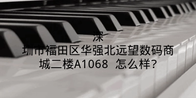 深圳市福田区华强北远望数码商城二楼A1068 怎么样?