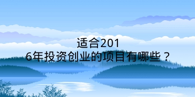 适合2016年投资创业的项目有哪些？