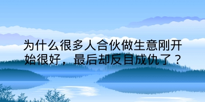 为什么很多人合伙做生意刚开始很好，最后却反目成仇了？