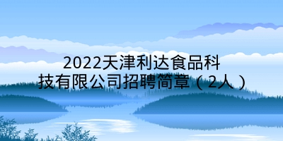 2022天津利达食品科技有限公司招聘简章（2人）