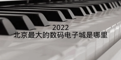 2022北京最大的数码电子城是哪里