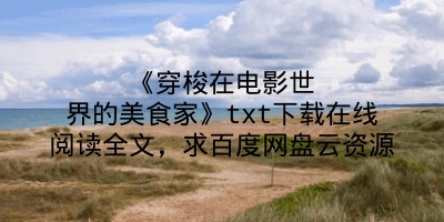 《穿梭在电影世界的美食家》txt下载在线阅读全文，求百度网盘云资源