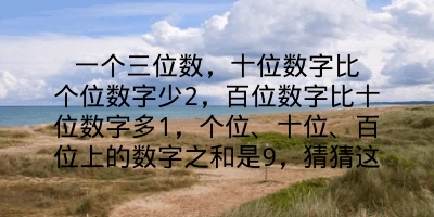 一个三位数，十位数字比个位数字少2，百位数字比十位数字多1，个位、十位、百位上的数字之和是9，猜猜这