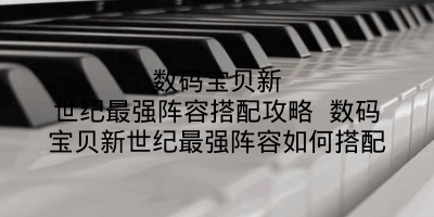 数码宝贝新世纪最强阵容搭配攻略 数码宝贝新世纪最强阵容如何搭配