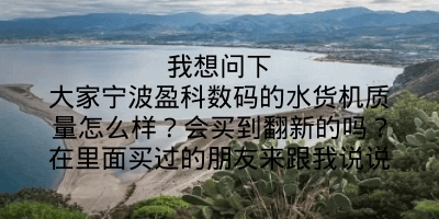 我想问下大家宁波盈科数码的水货机质量怎么样？会买到翻新的吗？在里面买过的朋友来跟我说说