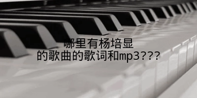 哪里有杨培显的歌曲的歌词和mp3???