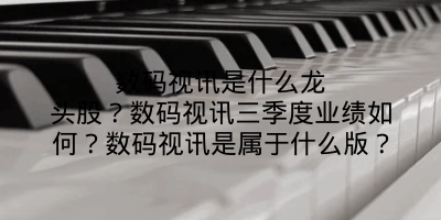 数码视讯是什么龙头股？数码视讯三季度业绩如何？数码视讯是属于什么版？