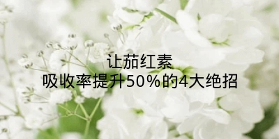 让茄红素吸收率提升50％的4大绝招