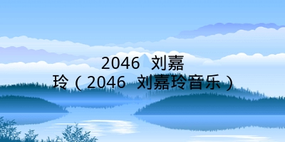 2046 刘嘉玲（2046 刘嘉玲音乐）