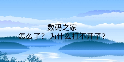 数码之家怎么了? 为什么打不开了?