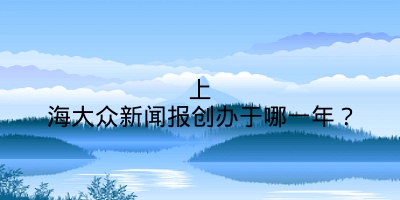 上海大众新闻报创办于哪一年？